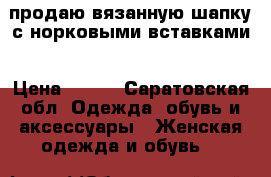 продаю вязанную шапку с норковыми вставками › Цена ­ 500 - Саратовская обл. Одежда, обувь и аксессуары » Женская одежда и обувь   